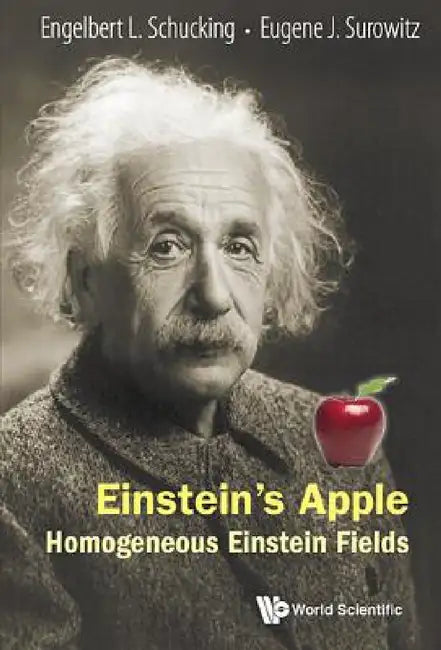 Einstein's Apple: Homogeneous Einstein Fields by Engelbert L. Schucking, Eugene J. Surowitz