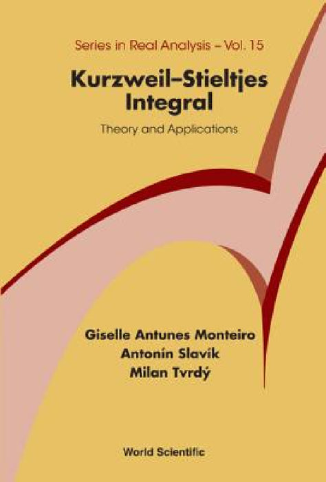 Kurzweil-Stieltjes Integral: Theory and Applications by Giselle Antunes Monteiro, Antonin Slavik, Milan Tvrdy