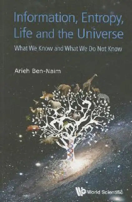Information, Entropy, Life and the Universe: What We Know and What We Do Not Know by Ben-Naim, Arieh