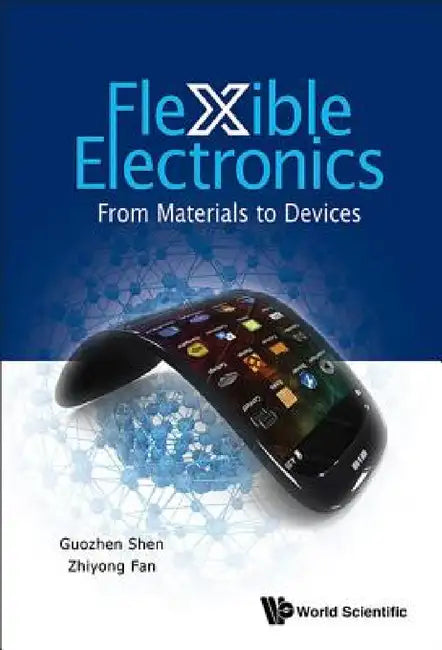 Flexible Electronics: From Materials to Devices by Guozhen Shen, Zhiyong Fan