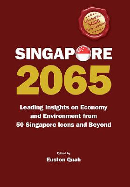 Singapore 2065: Leading Insights on Economy and Environment from 50 Singapore Icons and Beyond by Euston Quah