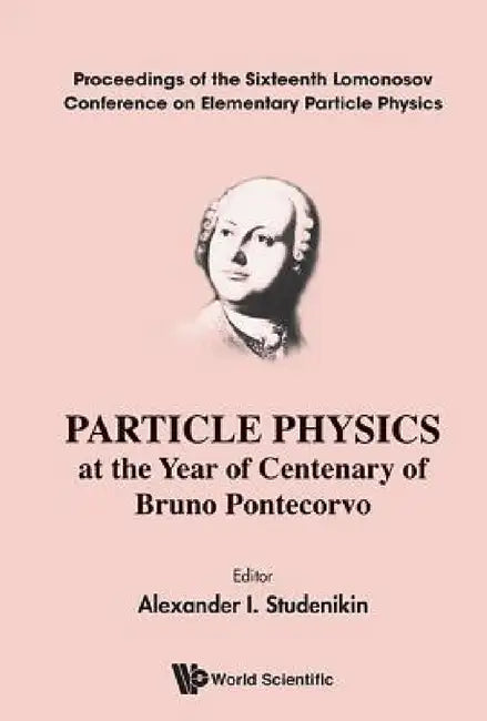 Particle Physics at the Year of Centenary of Bruno Pontecorvo - Proceedings of the Sixteenth Lomonosov Conference on Elementary Particle Physics by Alexander I. Studenikin