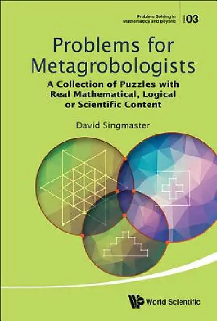 Problems for Metagrobologists: A Collection of Puzzles with Real Mathematical, Logical or Scientific Content by Singmaster, David