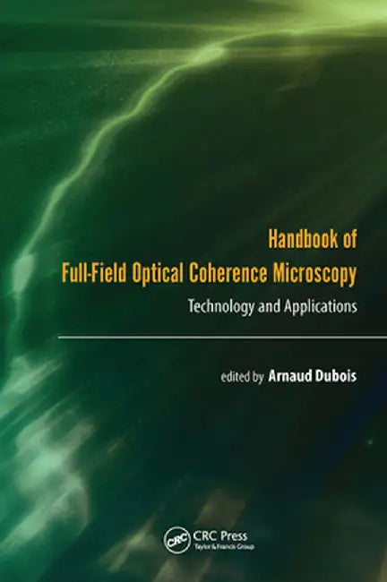 Handbook of Full-Field Optical Coherence Microscopy: Technology and Applications by Arnaud Dubois