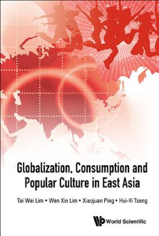 Globalization, Consumption and Popular Culture in East Asia by Tai Wei Lim, Wen Xin Lim, Xiaojuan Ping