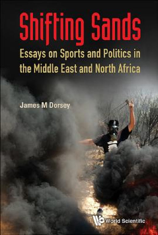 Shifting Sands: Essays on Sports and Politics in the Middle East and North Africa by James Michael Dorsey