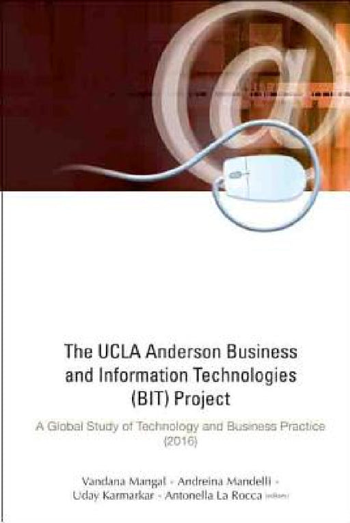 UCLA Anderson Business and Information Technologies (Bit) Project, The: A Global Study of Technology and Business Practice (2016) by Vandana Mangal, Andreina Mandelli, Uday S. Karmarkar