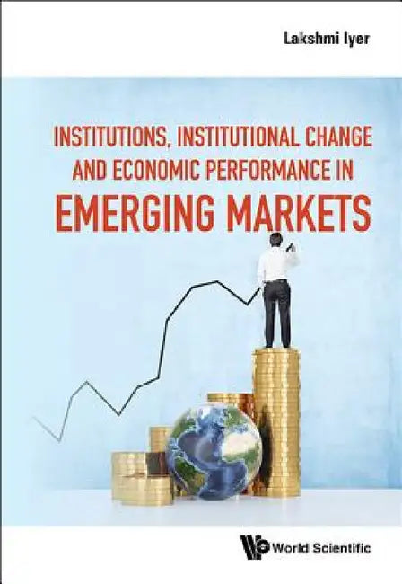 Institutions, Institutional Change and Economic Performance in Emerging Markets by Lakshmi Iyer