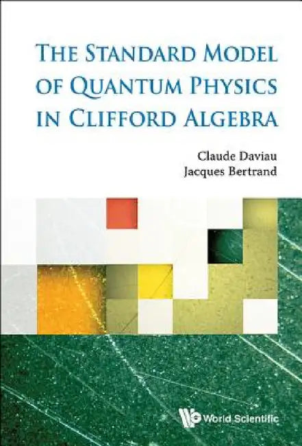 The Standard Model of Quantum Physics in Clifford Algebra by Claude Daviau, Jacques Bertrand