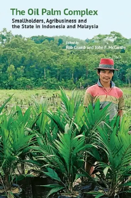 The Oil Palm Complex: Smallholders, Agribusiness and the State in Indonesia and Malaysia by Robert Cramb, John F. McCarthy
