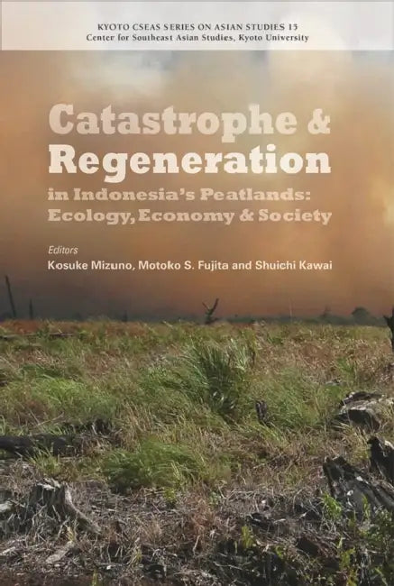 Catastrophe and Regeneration in Indonesia's Peatlands: Ecology, Economy and Society by Kosuke Mizuno, Motoko S. Fujita, Shuichi Kawai