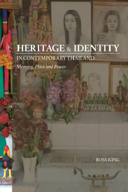 Heritage and Identity in Contemporary Thailand: Memory, Place and Power by Ross King