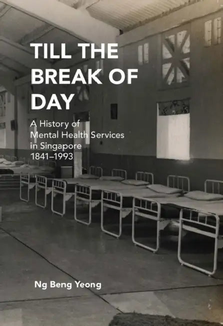 Till the Break of Day: A History of Mental Health Services in Singapore, 1841-1993 by Ng Beng Yeong