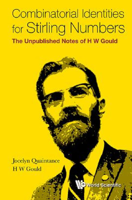 Combinatorial Identities for Stirling Numbers: The Unpublished Notes of H W Gould by Jocelyn Quaintance, Henry W. Gould