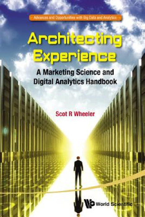 Architecting Experience: A Marketing Science and Digital Analytics Handbook by Scot R. Wheeler
