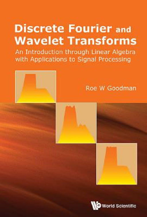 Discrete Fourier and Wavelet Transforms: An Introduction Through Linear Algebra with Applications to Signal Processing by Roe W. Goodman
