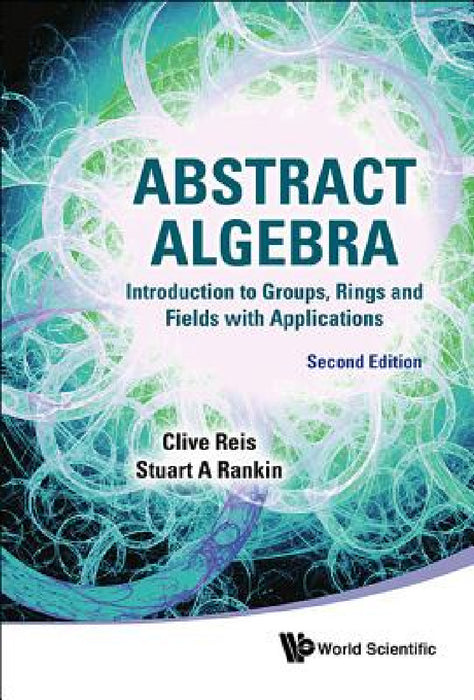 Abstract Algebra: Introduction to Groups, Rings and Fields with Applications (Second Edition) by Clive Reis, Stuart A. Rankin