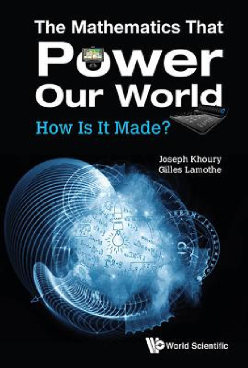 Mathematics That Power Our World, The: How Is It Made? by Joseph Khoury, Gilles Lamothe