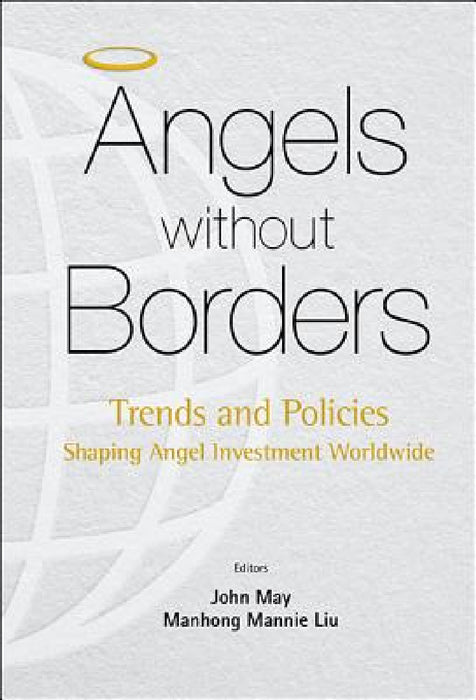 Angels Without Borders: Trends and Policies Shaping Angel Investment Worldwide by Mannie Manhong Liu, John May