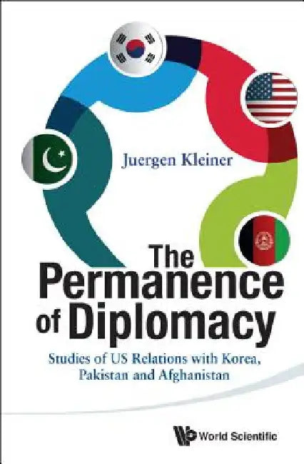 Permanence of Diplomacy, The: Studies of Us Relations with Korea, Pakistan and Afghanistan by Kleiner, Juergen