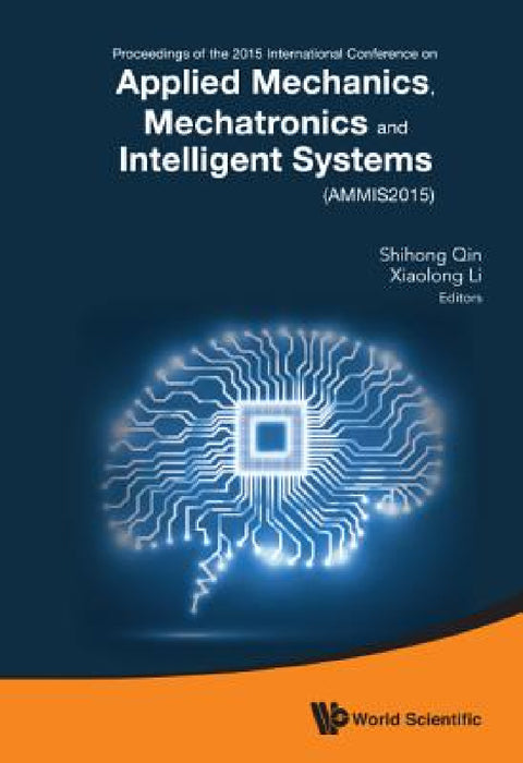Applied Mechanics, Mechatronics and Intelligent Systems - Proceedings of the 2015 International Conference (Ammis2015) by Shihong Qin, Xiaolong Li