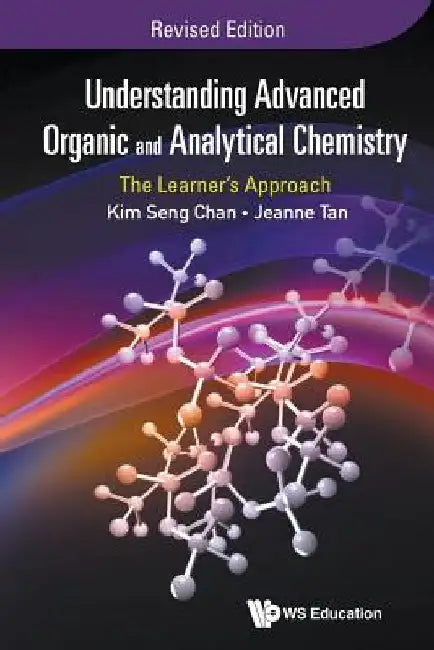 Understanding Advanced Organic and Analytical Chemistry: The Learner's Approach (Revised Edition) by Kim Seng Chan