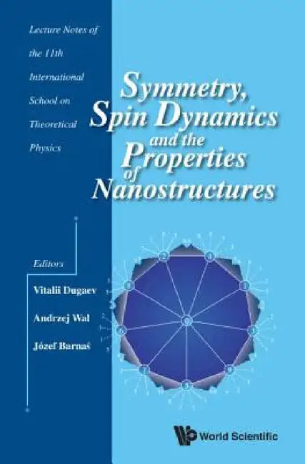 Symmetry, Spin Dynamics and the Properties of Nanostructures - Lecture Notes of the 11th International School on Theoretical Physics by Vitalii K. Dugaev, Andrzej Wal, Jozef Barnas