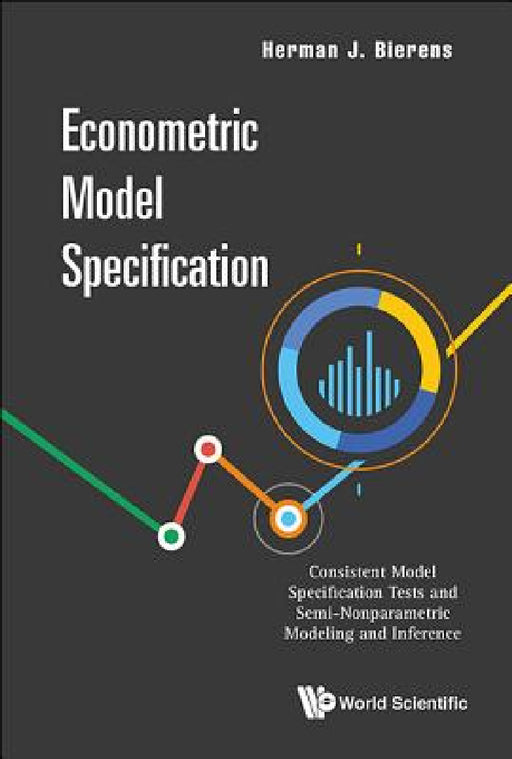 Econometric Model Specification: Consistent Model Specification Tests and Semi-Nonparametric Modeling and Inference by Herman J. Bierens