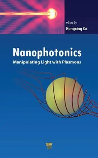Nanophotonics: Manipulating Light with Plasmons by Hongxing Xu