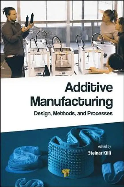 Additive Manufacturing: Design, Methods, and Processes by Steinar Westhrin Killi