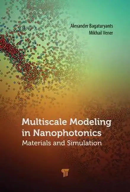 Multiscale Modeling in Nanophotonics: Materials and Simulations by Alexander Bagaturyants