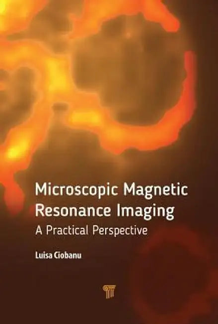 Microscopic Magnetic Resonance Imaging: A Practical Perspective by Luisa Ciobanu