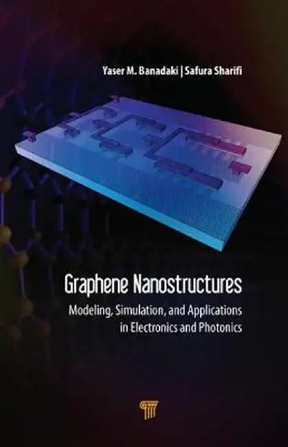 Graphene Nanostructures: Modeling Simulation and Applications in Electronics and Photonics by Banadaki