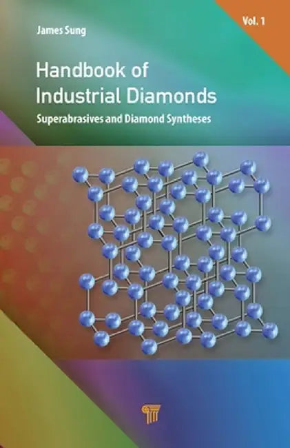 Handbook of Industrial Diamonds: Volume 1, Superabrasives and Diamond Syntheses by James Sung