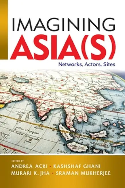 Imagining Asia(s): Networks, Actors, Sites by Andrea Acri