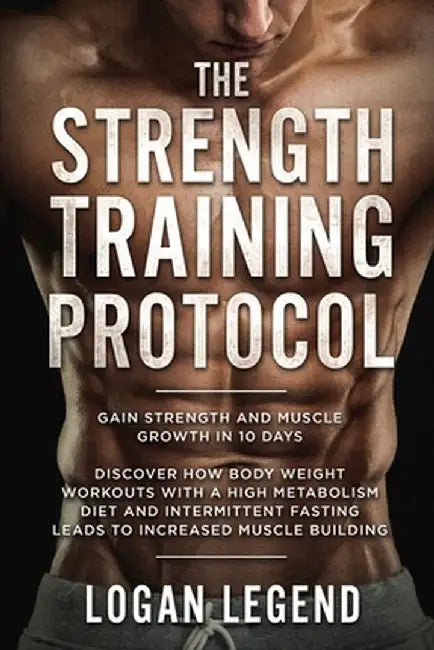 Strength Training For Fat Loss - Protocol: Gain Strength and Muscle Growth in 10 Days: Discover how Bodyweight Workouts with a High Metabolism Diet an by Logan Legend
