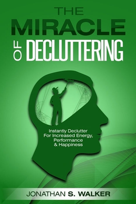 Declutter Your Life - The Miracle of Decluttering: Instantly Declutter For Increased Energy, Performance, and Happiness by Jonathan S. Walker