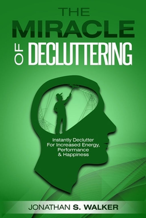Declutter Your Life - The Miracle of Decluttering: Instantly Declutter For Increased Energy, Performance, and Happiness by Jonathan S. Walker