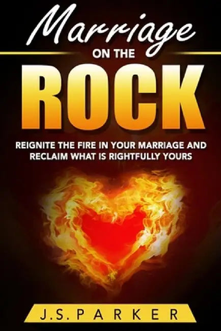 Marriage Help - Marriage On The Rock: Reignite the Fire In Your Relationship And Reclaim What Is Rightfully Yours by J. S. Parker