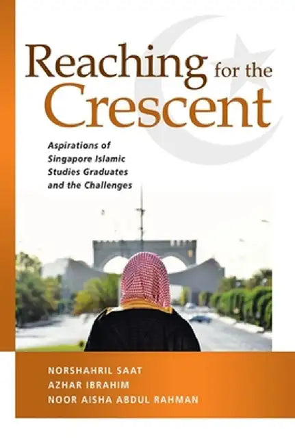 Reaching for the Crescent: Aspirations of Singapore Islamic Studies Graduates and the Challenges by Norshahril Saat