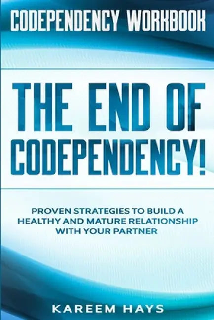 Codependency Workbook: THE END OF CODEPENDENCY! - Proven Strategies To Build A Healthy and Mature R by Hays, Kareem