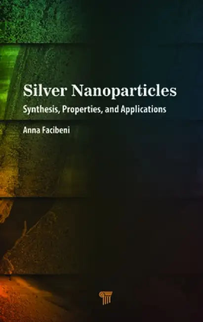 Silver Nanoparticles: Synthesis, Properties, and Applications by Anna Facibeni