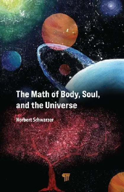 The Math of Body, Soul, and the Universe by Norbert Schwarzer
