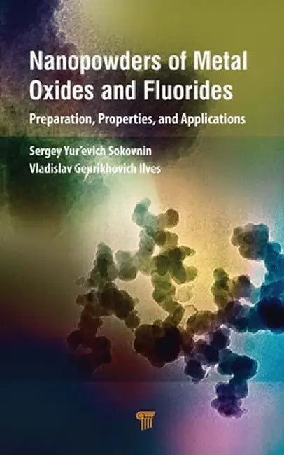 Nanopowders of Metal Oxides and Fluorides: Preparation, Properties, and Applications by Sergey Sokovnin