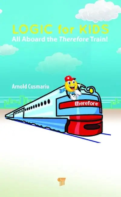 Logic for Kids: All Aboard the Therefore Train! by Arnold Cusmariu