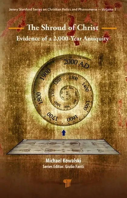 The Shroud of Christ: Evidence of a 2,000 Year Antiquity by Michael Kowalski