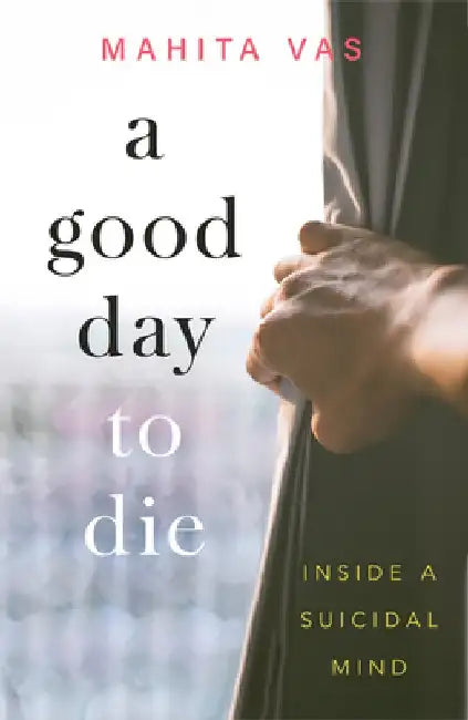 A Good Day to Die: Inside a Suicidal Mind by Mahita Vas