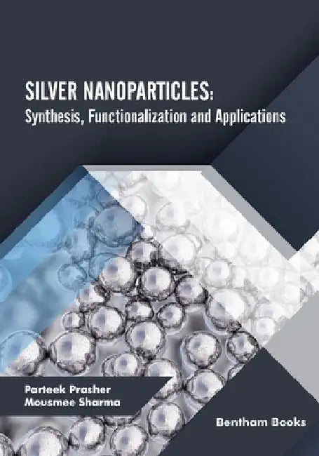 Silver Nanoparticles: Synthesis, Functionalization and Applications by Mousmee Sharma