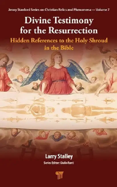 Divine Testimony for the Resurrection: Hidden References to the Holy Shroud in the Bible by Larry Stalley