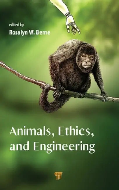 Animals, Ethics, and Engineering: Intersections and Implications by Rosalyn W. Berne